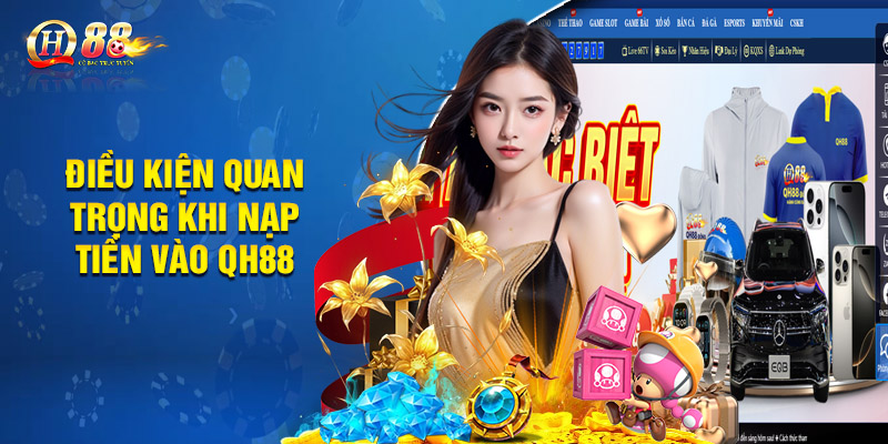 Nạp Tiền Qh88 - Hướng Dẫn Chi Tiết, Nhanh Chóng 5 Phút 2 Điều kiện quan trọng khi nạp tiền vào QH88