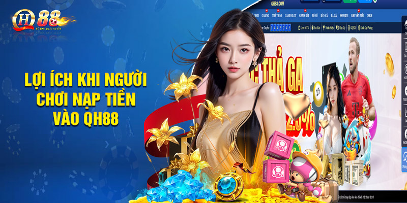 Nạp Tiền Qh88 - Hướng Dẫn Chi Tiết, Nhanh Chóng 5 Phút 1 Lợi ích khi người chơi nạp tiền vào QH88