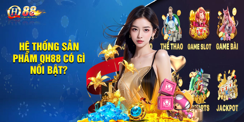 QH88 - QH88 Đăng Nhập 2 Hệ Thống Sản Phẩm QH88 Có Gì Nổi Bật?