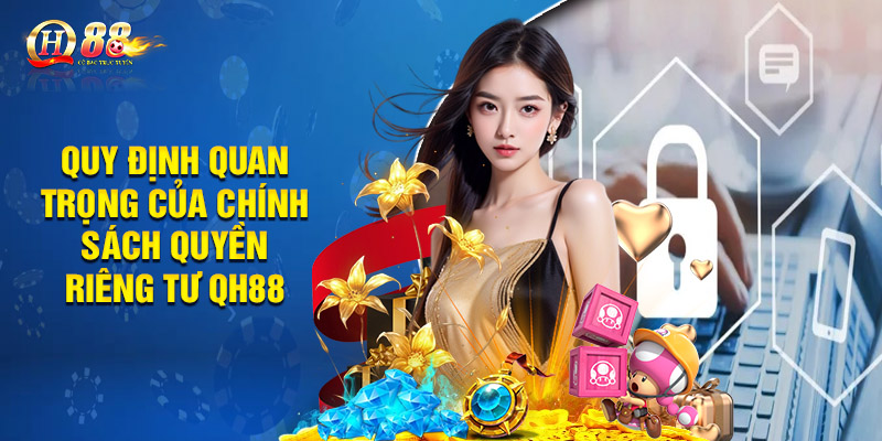 Quyền Riêng Tư QH88 - Bảo Vệ Người Chơi An Toàn Tuyệt Đối 2 Quy định quan trọng của chính sách Quyền riêng tư QH88